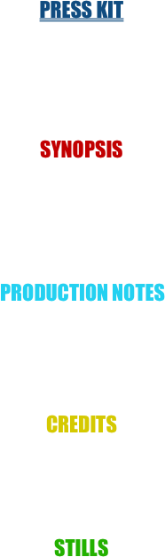 






PRESS KIT





         


SYNOPSIS 









 PRODUCTION NOTES







CREDITS                                                     





STILLS

